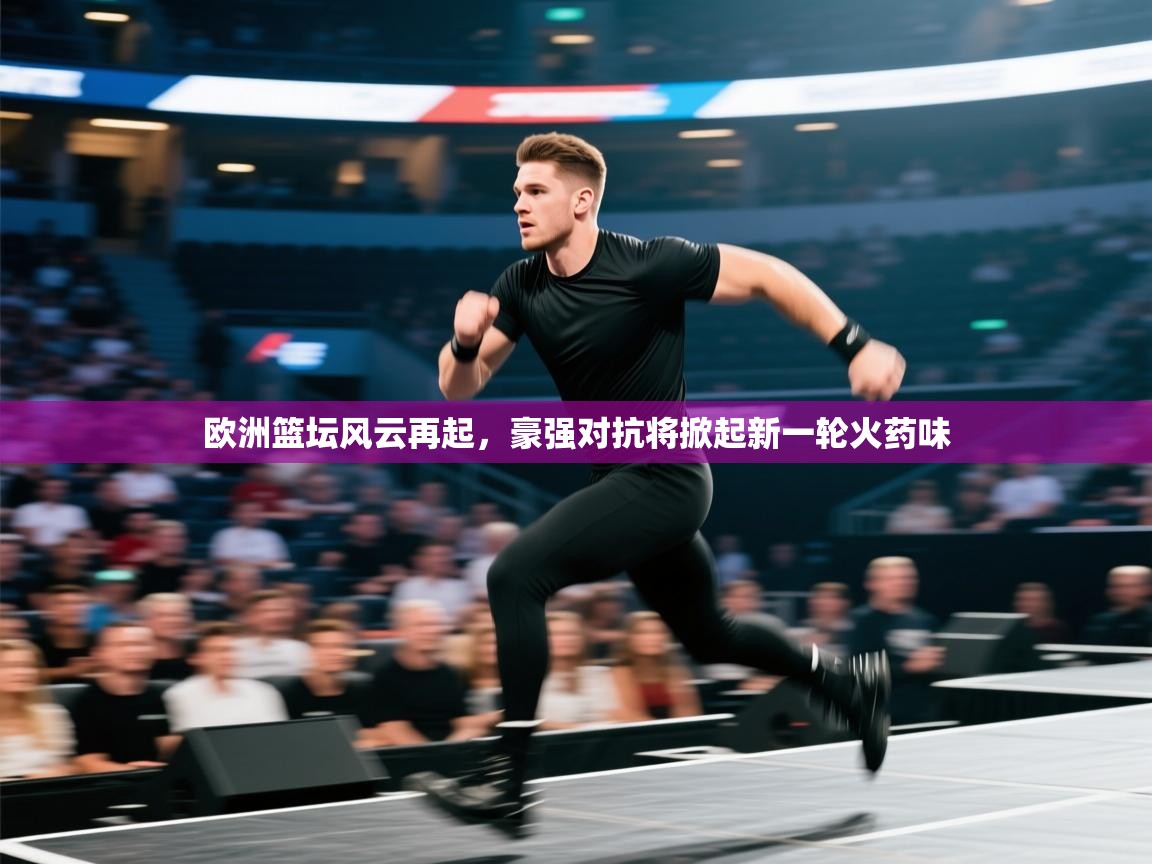 欧洲篮坛风云再起,豪强对抗将掀起新一轮火药味 第2张