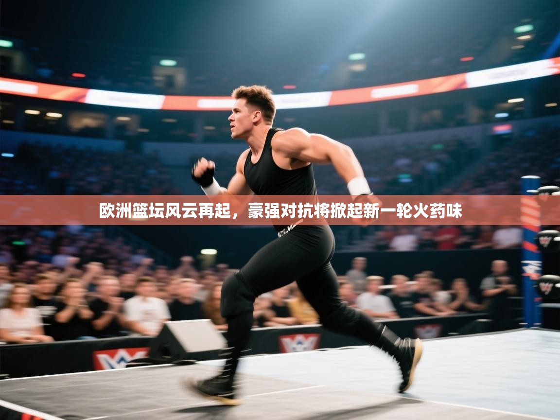 欧洲篮坛风云再起,豪强对抗将掀起新一轮火药味 第1张