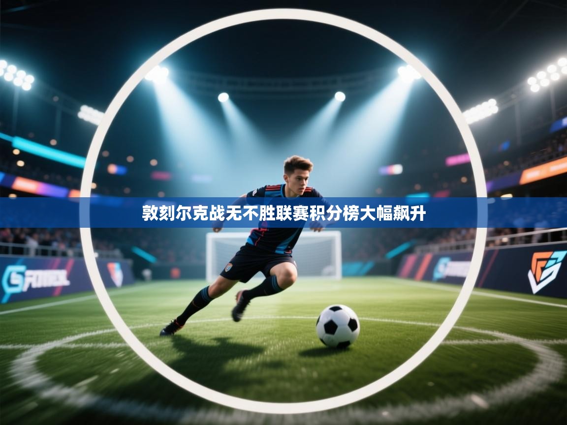 敦刻尔克战无不胜联赛积分榜大幅飙升  第2张