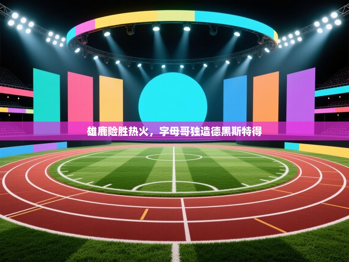 雄鹿险胜热火，字母哥独造德黑斯特得  第2张