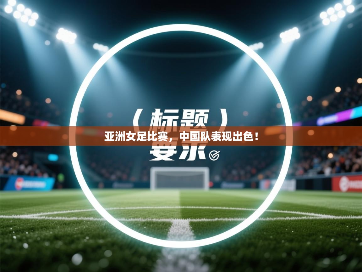 亚洲女足比赛，中国队表现出色！  第1张