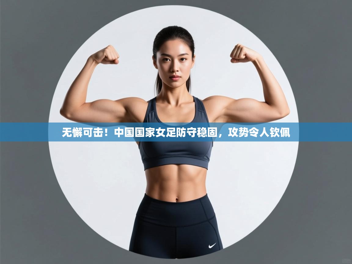 无懈可击!中国国家女足防守稳固,攻势令人钦佩 第2张