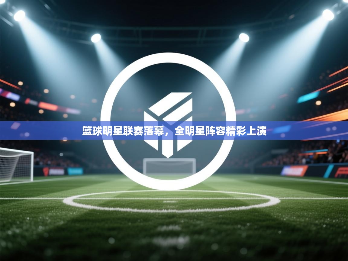 篮球明星联赛落幕，全明星阵容精彩上演  第1张