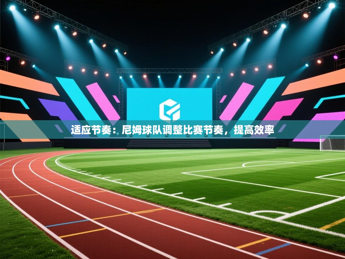 适应节奏：尼姆球队调整比赛节奏，提高效率  第1张