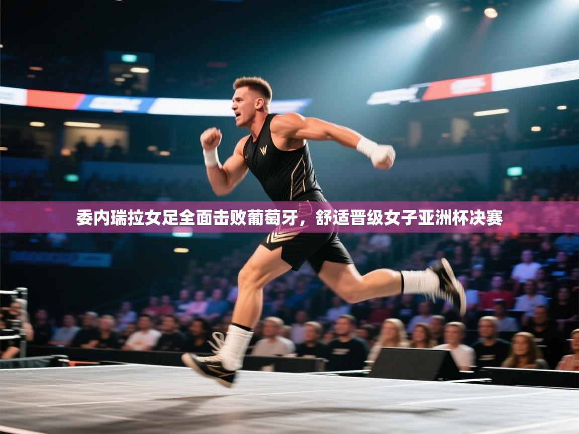 委内瑞拉女足全面击败葡萄牙,舒适晋级女子亚洲杯决赛 第2张