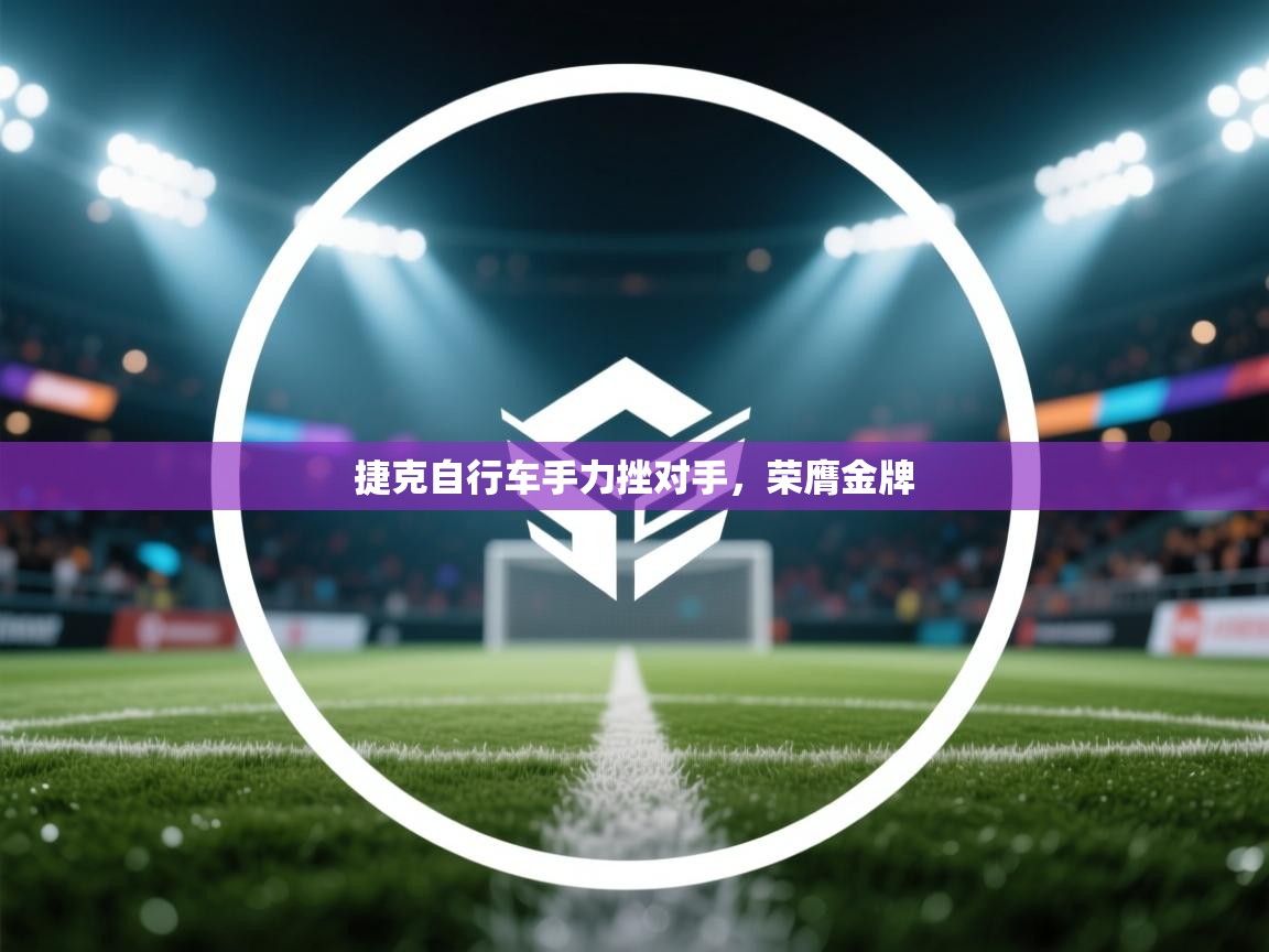 捷克自行车手力挫对手，荣膺金牌  第1张