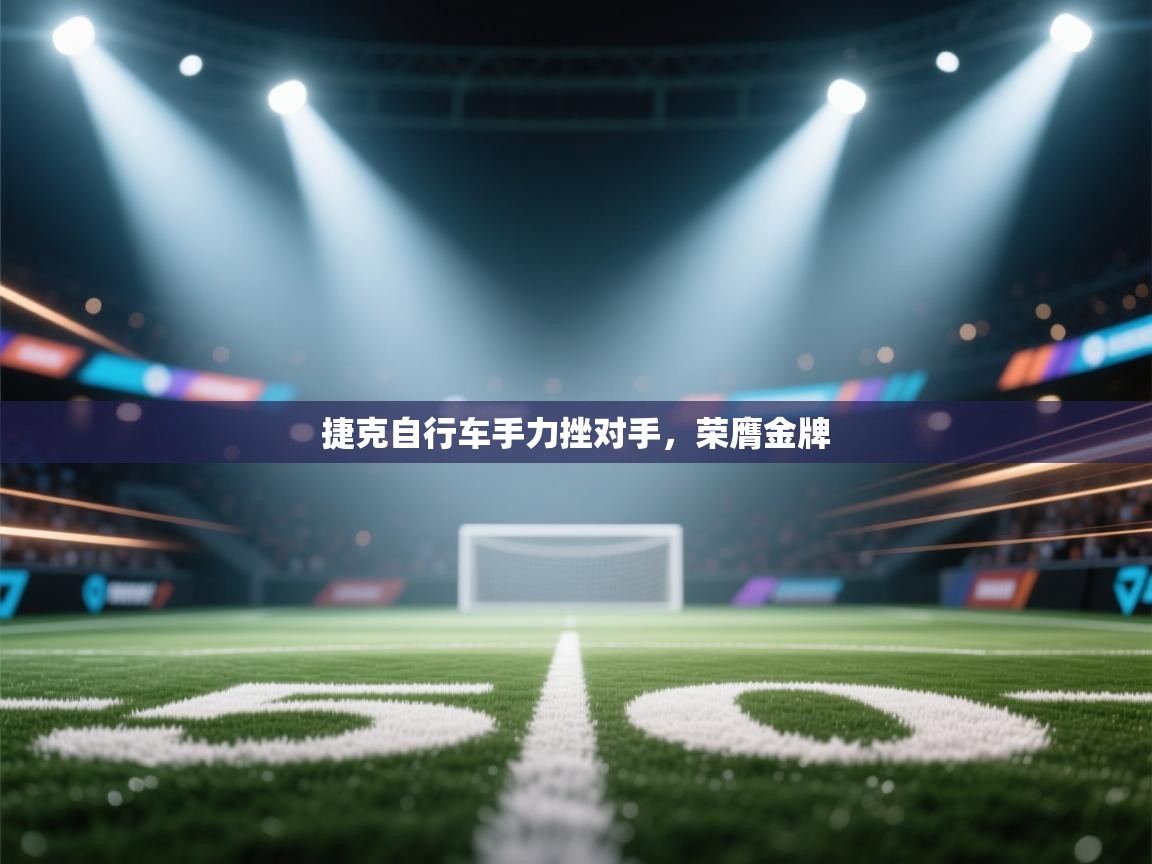 捷克自行车手力挫对手，荣膺金牌  第2张