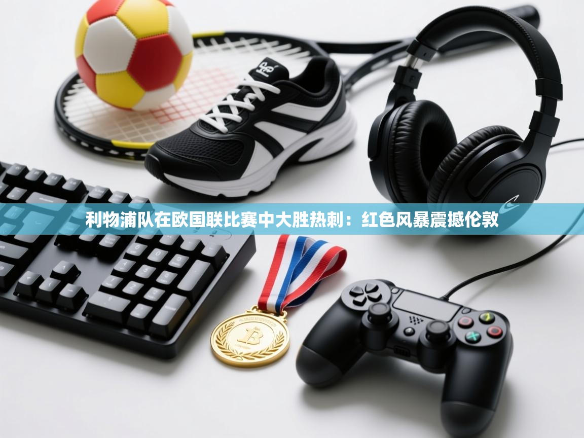 利物浦队在欧国联比赛中大胜热刺:红色风暴震撼伦敦 第2张