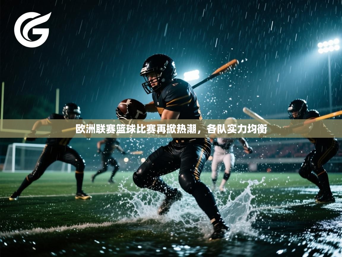 欧洲联赛篮球比赛再掀热潮，各队实力均衡  第2张